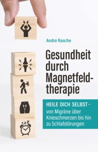 Gesundheit durch Magnetfeldtherapie: Heile Dich selbst – von Migräne über Knieschmerzen bis hin zu Schlafstörungen