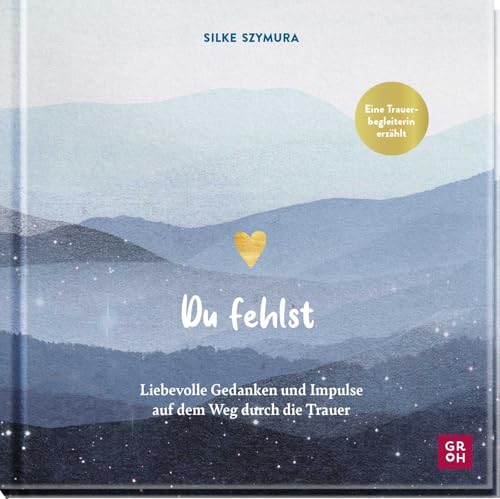 Du fehlst: Liebevolle Gedanken und Impulse auf dem Weg durch die Trauer | Trauerbegleiterin Silke Szymura erzählt (Am Ende bleibt die Liebe - Geschenke für Trauernde)