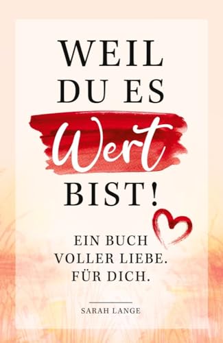 Weil du es wert bist! Ein Buch voller Liebe. Für dich.