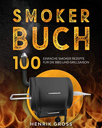 Smoker Buch: 100 einfache Smoker Rezepte für die BBQ und Grillsaison.