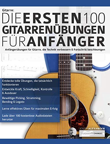 Gitarre: Die ersten 100 Gitarrenübungen für Anfänger: Anfängerübungen für Gitarre, die die Technik verbessern und die Entwicklung beschleunigen (Gitarre spielen lernen für Anfänger)